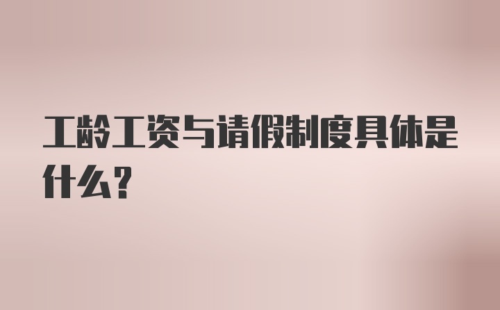 工龄工资与请假制度具体是什么？