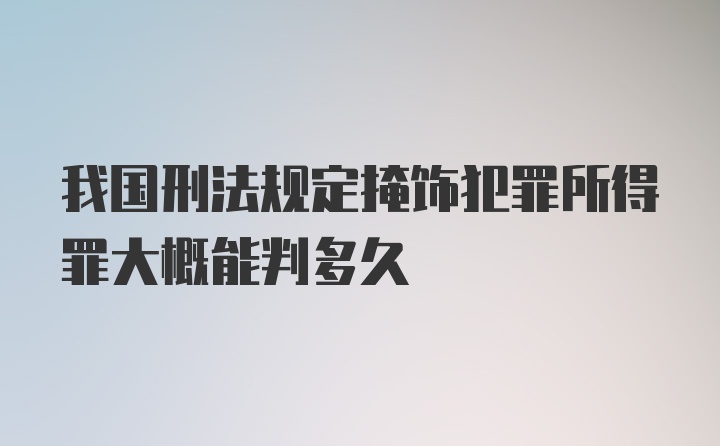 我国刑法规定掩饰犯罪所得罪大概能判多久