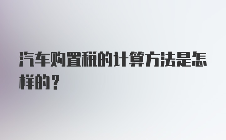 汽车购置税的计算方法是怎样的？