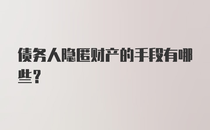 债务人隐匿财产的手段有哪些？