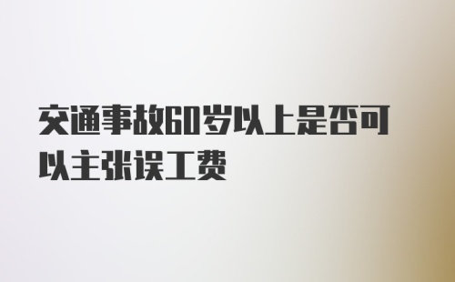 交通事故60岁以上是否可以主张误工费