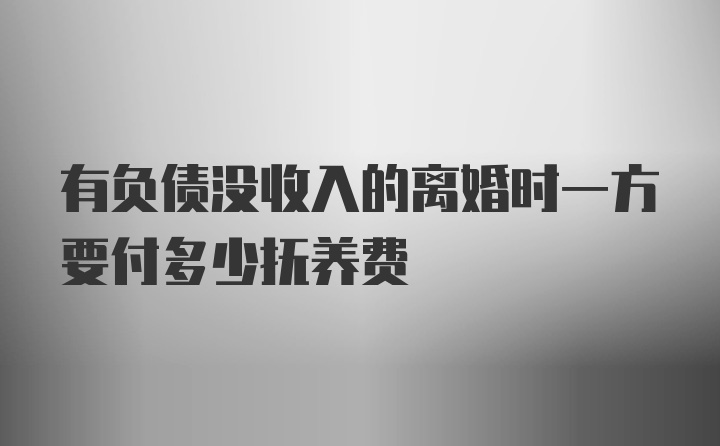 有负债没收入的离婚时一方要付多少抚养费