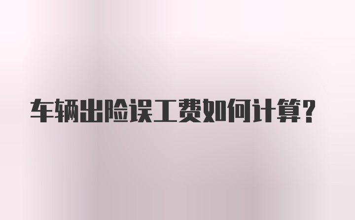 车辆出险误工费如何计算？