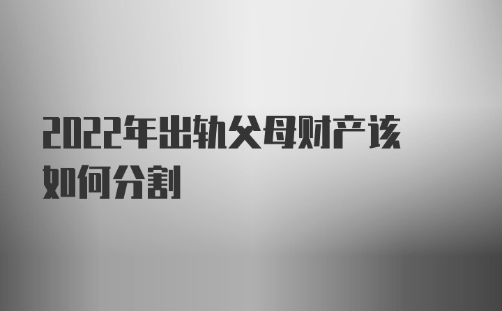 2022年出轨父母财产该如何分割