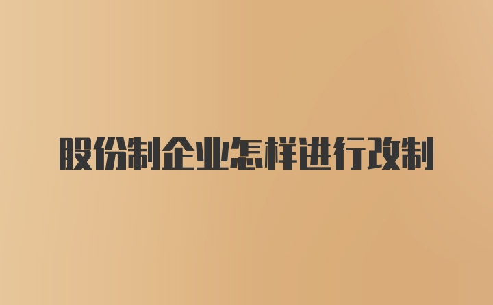 股份制企业怎样进行改制