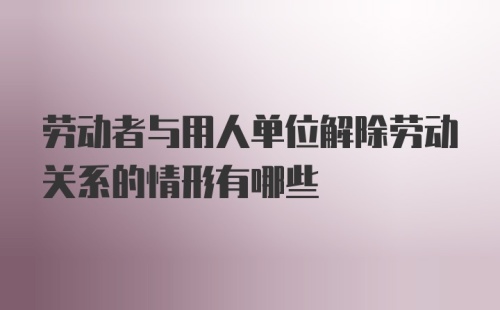 劳动者与用人单位解除劳动关系的情形有哪些