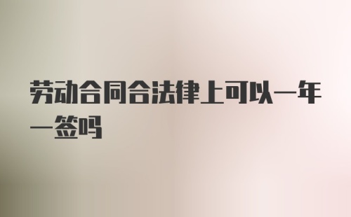 劳动合同合法律上可以一年一签吗