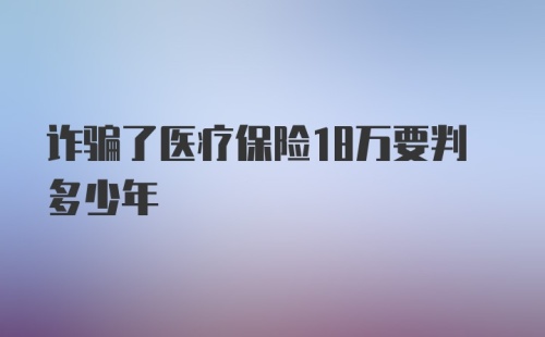 诈骗了医疗保险18万要判多少年