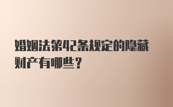 婚姻法第42条规定的隐藏财产有哪些?