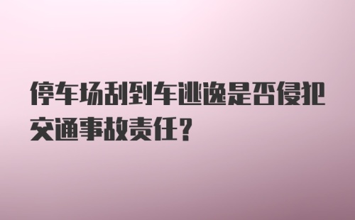 停车场刮到车逃逸是否侵犯交通事故责任？