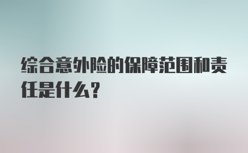 综合意外险的保障范围和责任是什么？