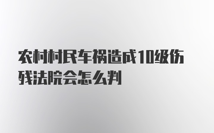 农村村民车祸造成10级伤残法院会怎么判