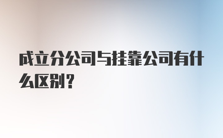 成立分公司与挂靠公司有什么区别？