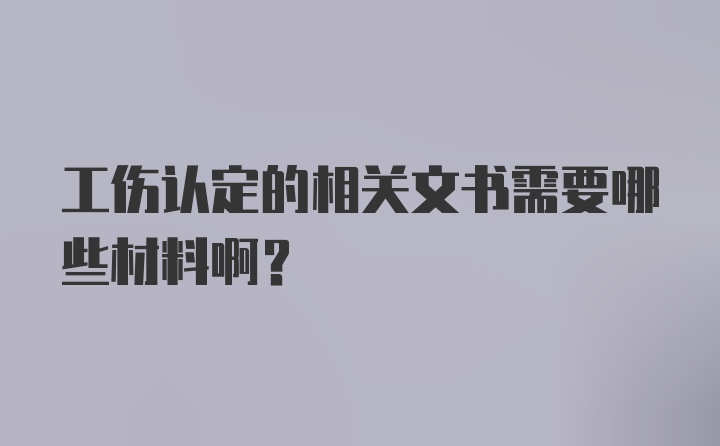 工伤认定的相关文书需要哪些材料啊？