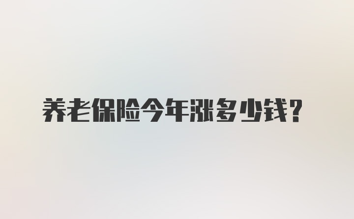 养老保险今年涨多少钱？