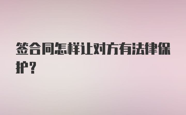 签合同怎样让对方有法律保护？