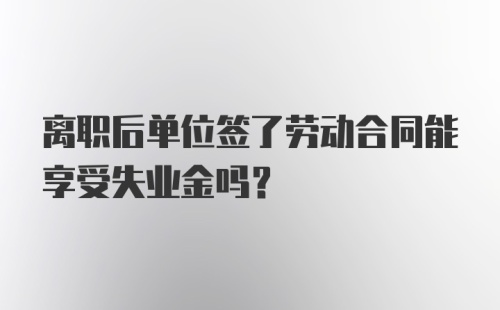 离职后单位签了劳动合同能享受失业金吗？