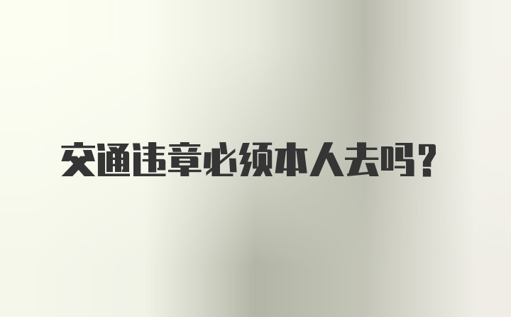 交通违章必须本人去吗？