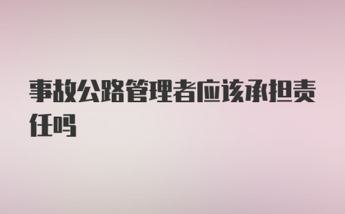 事故公路管理者应该承担责任吗