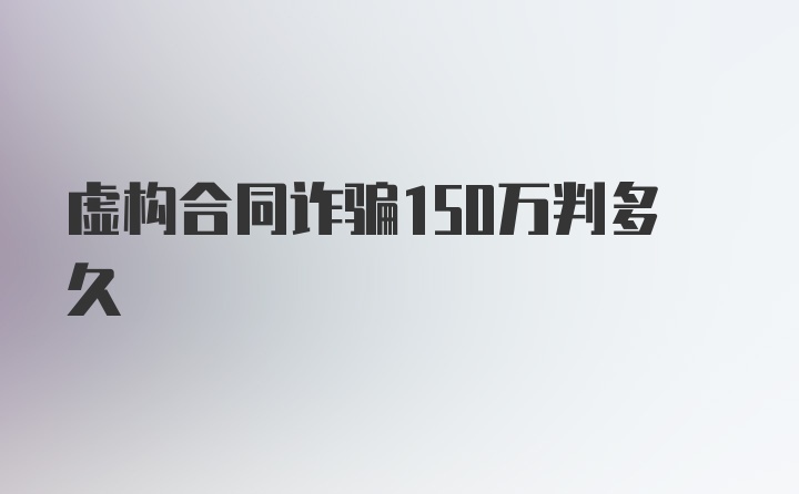 虚构合同诈骗150万判多久