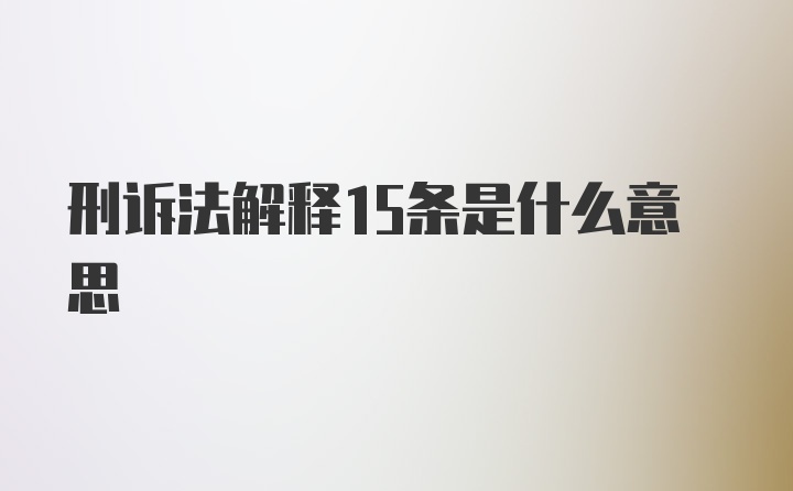 刑诉法解释15条是什么意思