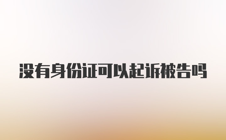 没有身份证可以起诉被告吗