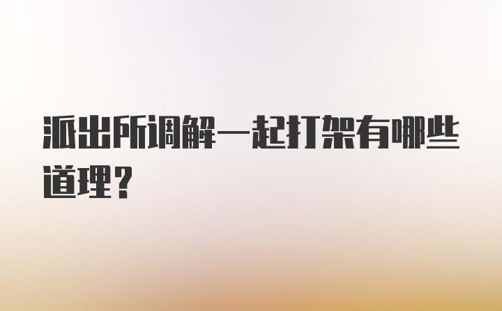 派出所调解一起打架有哪些道理？