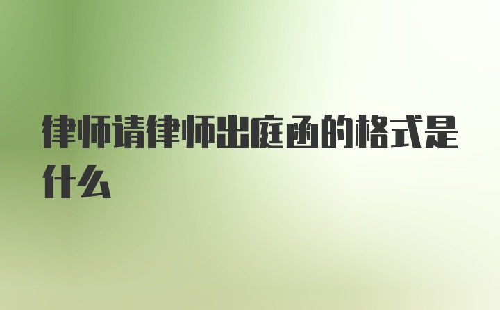 律师请律师出庭函的格式是什么