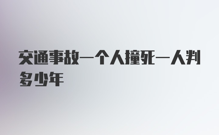 交通事故一个人撞死一人判多少年