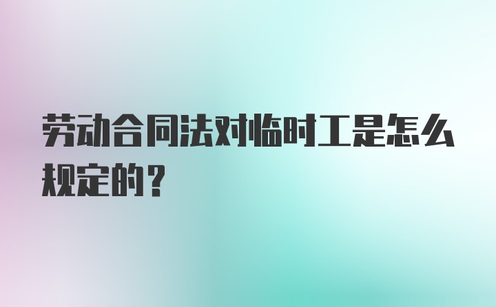 劳动合同法对临时工是怎么规定的？