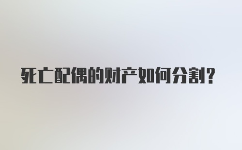 死亡配偶的财产如何分割？