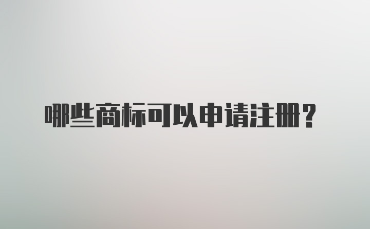 哪些商标可以申请注册？