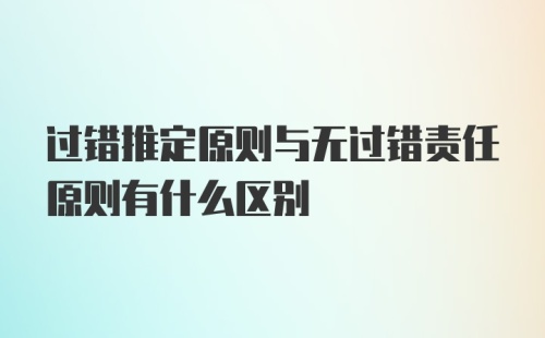 过错推定原则与无过错责任原则有什么区别