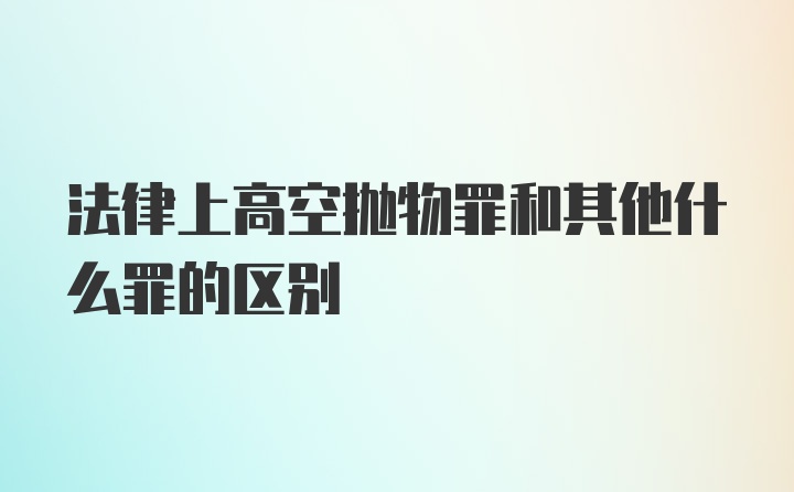 法律上高空抛物罪和其他什么罪的区别