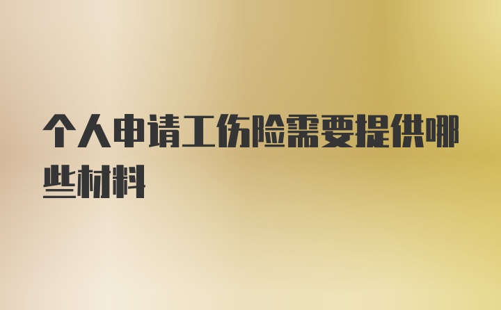 个人申请工伤险需要提供哪些材料