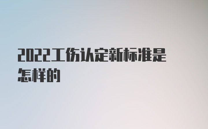 2022工伤认定新标准是怎样的