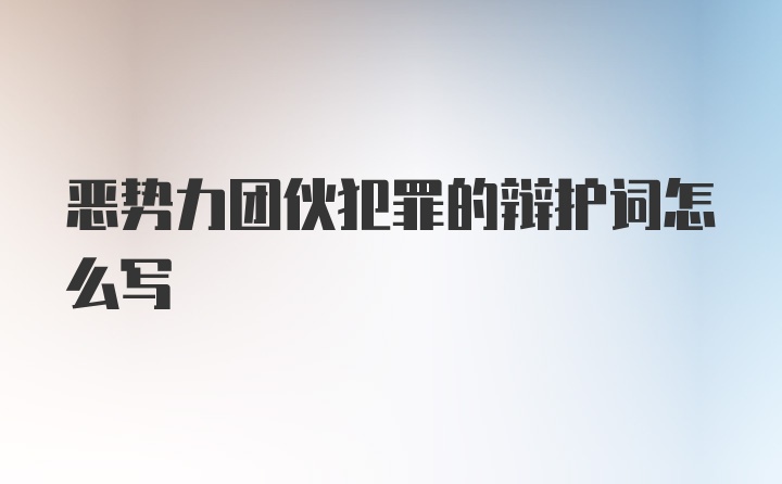 恶势力团伙犯罪的辩护词怎么写