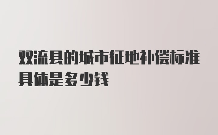 双流县的城市征地补偿标准具体是多少钱