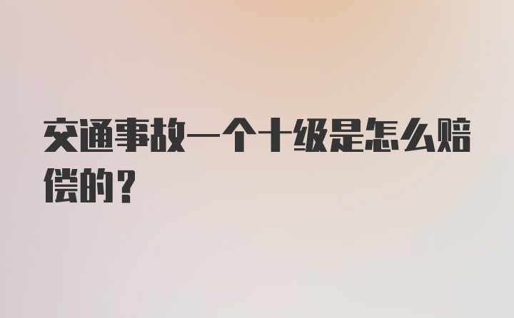 交通事故一个十级是怎么赔偿的？