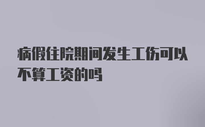 病假住院期间发生工伤可以不算工资的吗