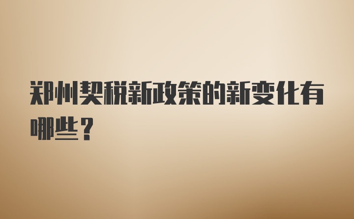 郑州契税新政策的新变化有哪些？