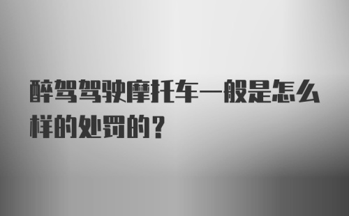 醉驾驾驶摩托车一般是怎么样的处罚的？