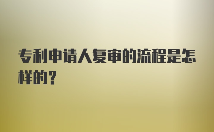 专利申请人复审的流程是怎样的？