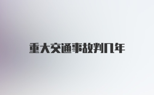 重大交通事故判几年