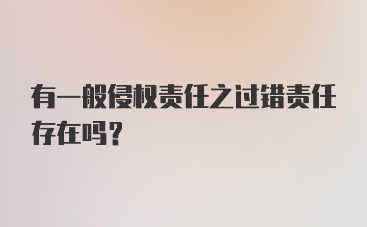 有一般侵权责任之过错责任存在吗?