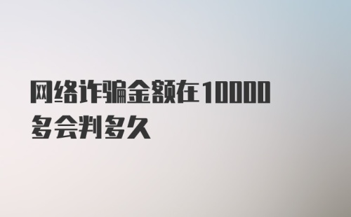 网络诈骗金额在10000多会判多久