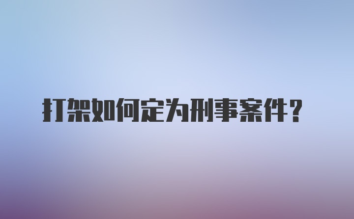 打架如何定为刑事案件？