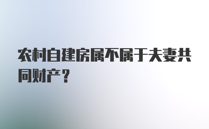 农村自建房属不属于夫妻共同财产？