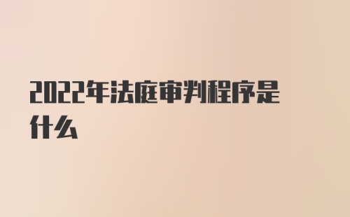 2022年法庭审判程序是什么