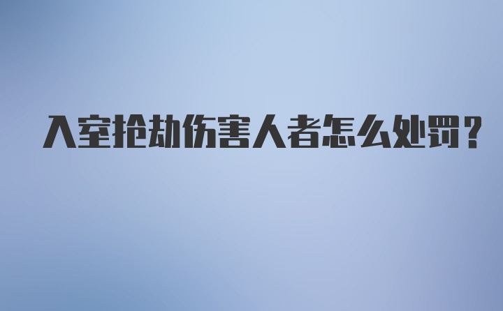 入室抢劫伤害人者怎么处罚?